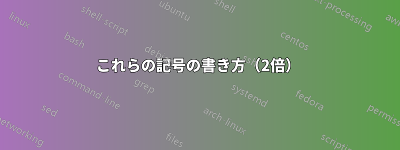 これらの記号の書き方（2倍）
