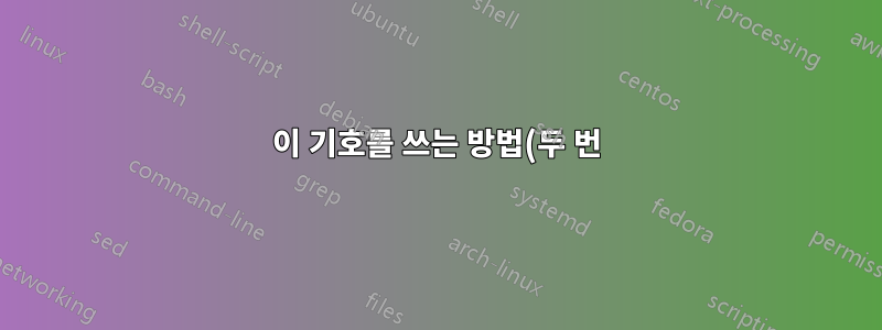 이 기호를 쓰는 방법(두 번)