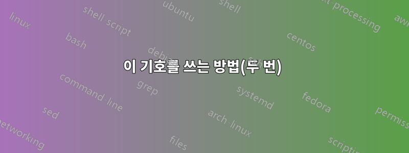 이 기호를 쓰는 방법(두 번)