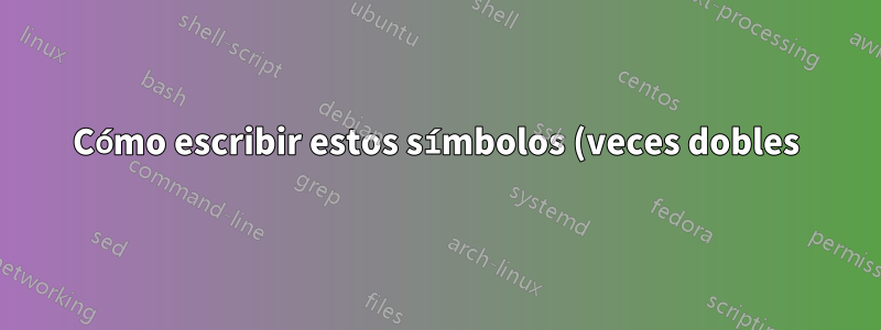 Cómo escribir estos símbolos (veces dobles)