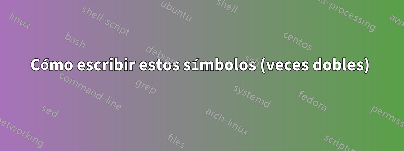 Cómo escribir estos símbolos (veces dobles)