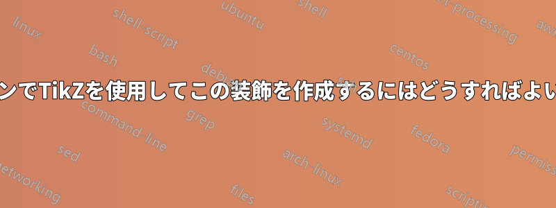 セクションでTikZを使用してこの装飾を作成するにはどうすればよいですか?