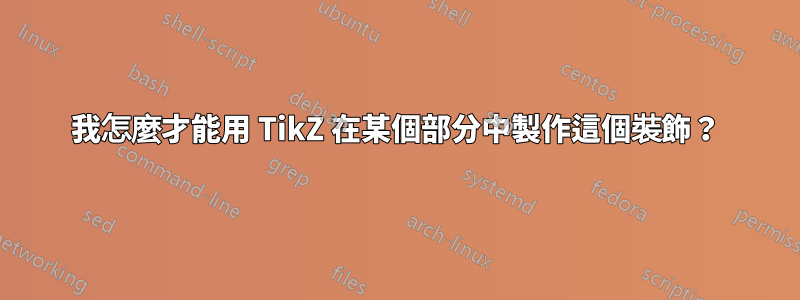 我怎麼才能用 TikZ 在某個部分中製作這個裝飾？