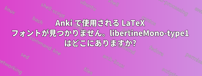Anki で使用される LaTeX フォントが見つかりません。libertineMono-type1 はどこにありますか?
