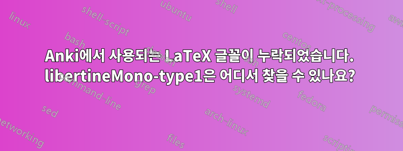 Anki에서 사용되는 LaTeX 글꼴이 누락되었습니다. libertineMono-type1은 어디서 찾을 수 있나요?