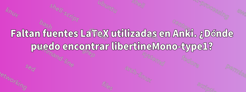 Faltan fuentes LaTeX utilizadas en Anki. ¿Dónde puedo encontrar libertineMono-type1?