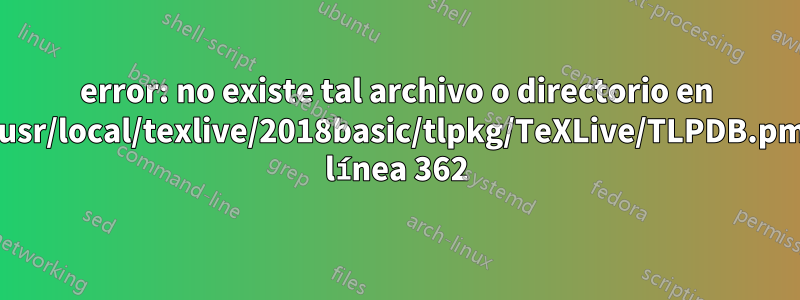 error: no existe tal archivo o directorio en /usr/local/texlive/2018basic/tlpkg/TeXLive/TLPDB.pm línea 362