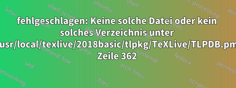 fehlgeschlagen: Keine solche Datei oder kein solches Verzeichnis unter /usr/local/texlive/2018basic/tlpkg/TeXLive/TLPDB.pm Zeile 362