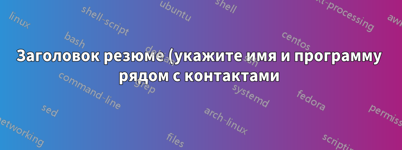 Заголовок резюме (укажите имя и программу рядом с контактами)