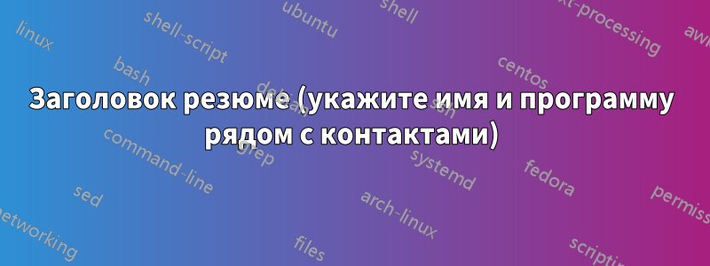 Заголовок резюме (укажите имя и программу рядом с контактами)