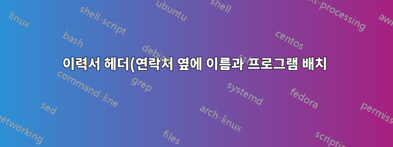 이력서 헤더(연락처 옆에 이름과 프로그램 배치)