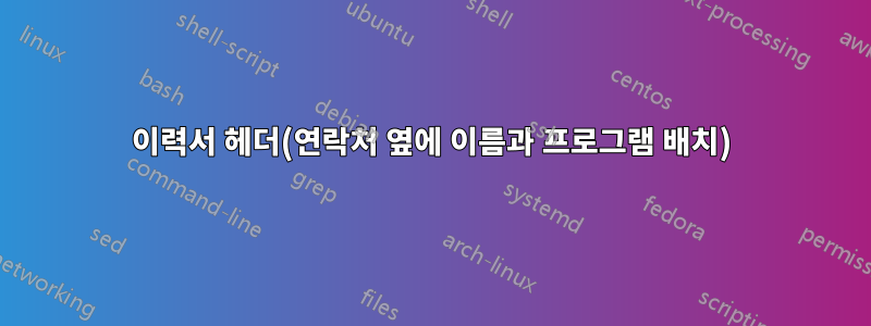 이력서 헤더(연락처 옆에 이름과 프로그램 배치)