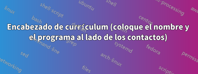 Encabezado de currículum (coloque el nombre y el programa al lado de los contactos)