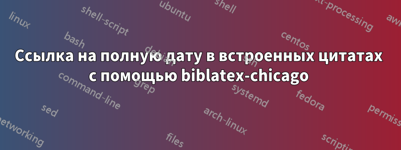 Ссылка на полную дату в встроенных цитатах с помощью biblatex-chicago