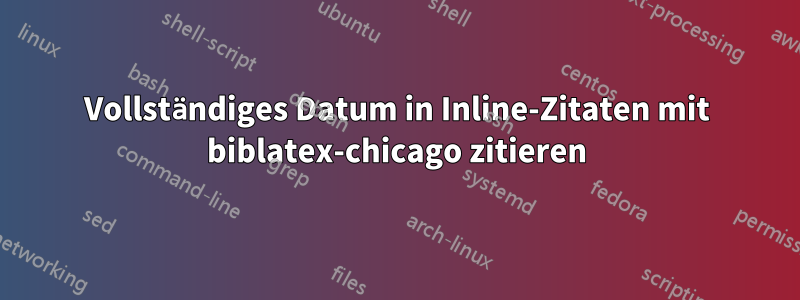 Vollständiges Datum in Inline-Zitaten mit biblatex-chicago zitieren
