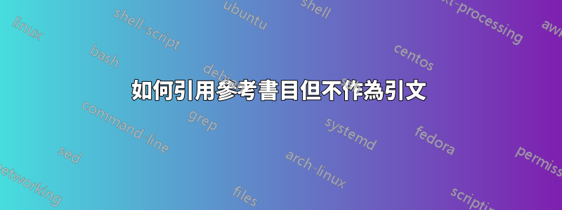 如何引用參考書目但不作為引文