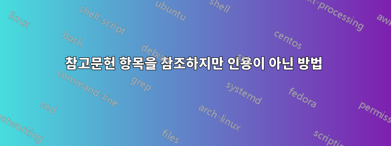참고문헌 항목을 참조하지만 인용이 아닌 방법