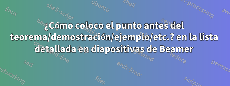 ¿Cómo coloco el punto antes del teorema/demostración/ejemplo/etc.? en la lista detallada en diapositivas de Beamer
