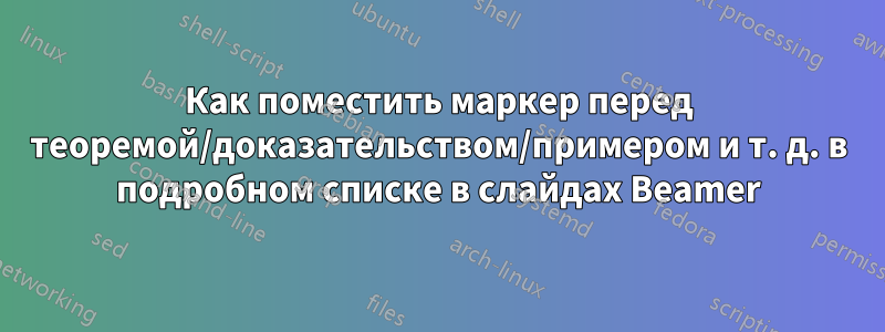 Как поместить маркер перед теоремой/доказательством/примером и т. д. в подробном списке в слайдах Beamer