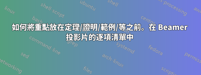 如何將重點放在定理/證明/範例/等之前。在 Beamer 投影片的逐項清單中