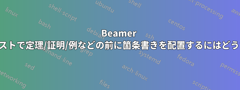 Beamer スライドの箇条書きリストで定理/証明/例などの前に箇条書きを配置するにはどうすればよいでしょうか