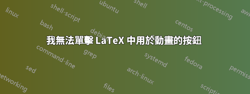 我無法單擊 LaTeX 中用於動畫的按鈕