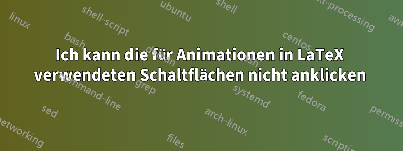 Ich kann die für Animationen in LaTeX verwendeten Schaltflächen nicht anklicken