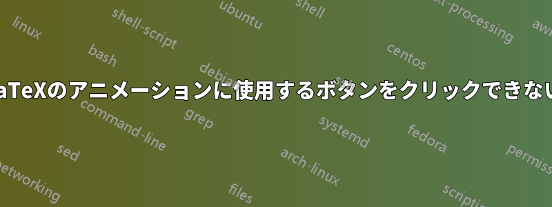 LaTeXのアニメーションに使用するボタンをクリックできない