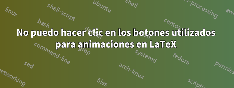 No puedo hacer clic en los botones utilizados para animaciones en LaTeX