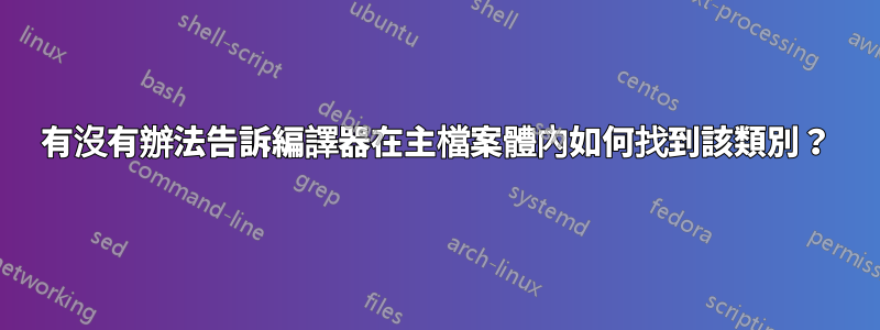 有沒有辦法告訴編譯器在主檔案體內如何找到該類別?