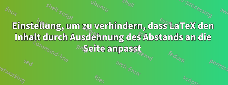 Einstellung, um zu verhindern, dass LaTeX den Inhalt durch Ausdehnung des Abstands an die Seite anpasst 