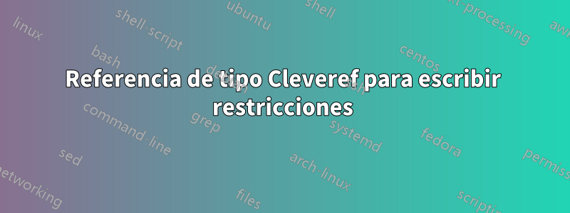 Referencia de tipo Cleveref para escribir restricciones