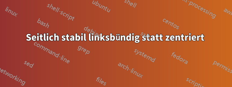 Seitlich stabil linksbündig statt zentriert