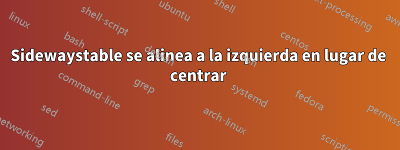 Sidewaystable se alinea a la izquierda en lugar de centrar