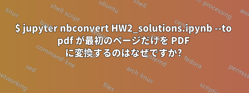 $ jupyter nbconvert HW2_solutions.ipynb --to pdf が最初のページだけを PDF に変換するのはなぜですか?