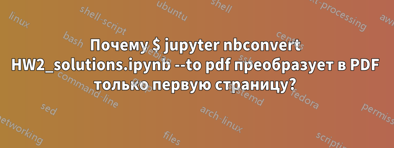 Почему $ jupyter nbconvert HW2_solutions.ipynb --to pdf преобразует в PDF только первую страницу?