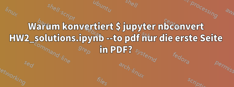 Warum konvertiert $ jupyter nbconvert HW2_solutions.ipynb --to pdf nur die erste Seite in PDF?