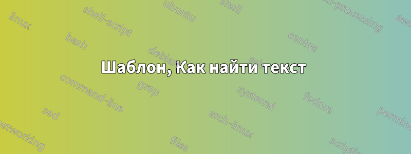 Шаблон, Как найти текст