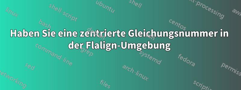 Haben Sie eine zentrierte Gleichungsnummer in der Flalign-Umgebung