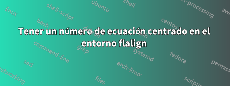 Tener un número de ecuación centrado en el entorno flalign