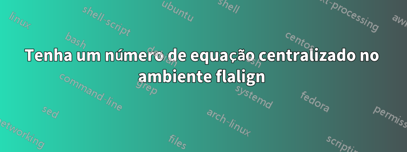 Tenha um número de equação centralizado no ambiente flalign