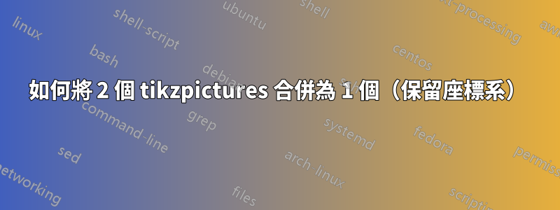 如何將 2 個 tikzpictures 合併為 1 個（保留座標系）