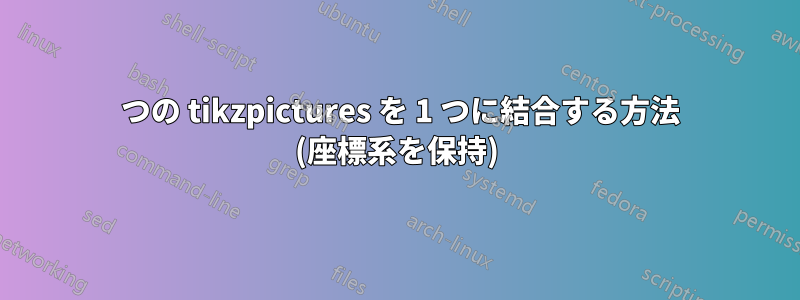 2 つの tikzpictures を 1 つに結合する方法 (座標系を保持)