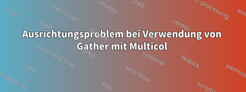 Ausrichtungsproblem bei Verwendung von Gather mit Multicol