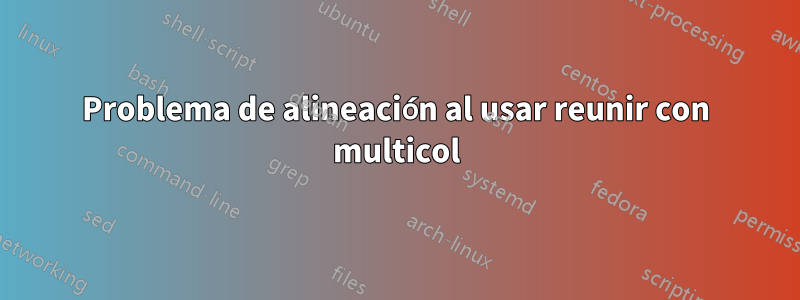 Problema de alineación al usar reunir con multicol