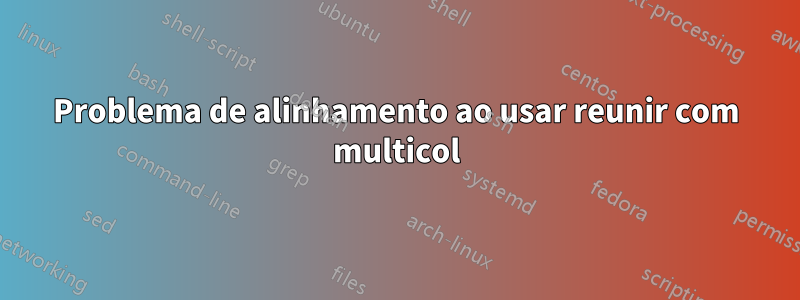 Problema de alinhamento ao usar reunir com multicol