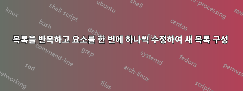 목록을 반복하고 요소를 한 번에 하나씩 수정하여 새 목록 구성