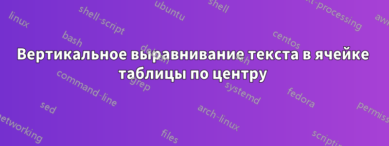 Вертикальное выравнивание текста в ячейке таблицы по центру