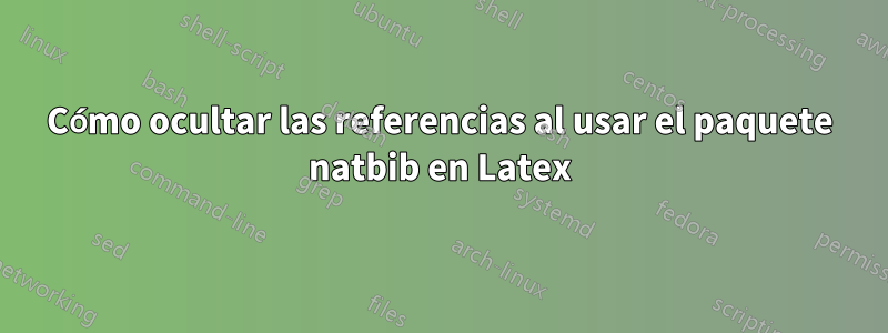 Cómo ocultar las referencias al usar el paquete natbib en Latex