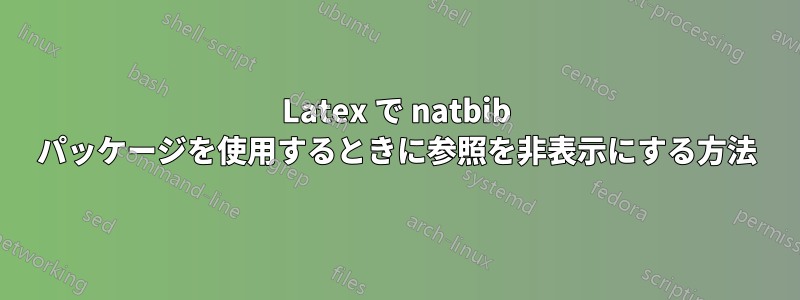 Latex で natbib パッケージを使用するときに参照を非表示にする方法